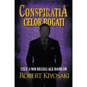 Conspiratia celor bogati. Cele opt noi reguli ale banilor - Robert T. Kiyosaki