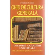 Ghid de cultura generala. O istorie a gandirii universale din Antichitate pana in zilele noastre - Francis Collet