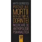 Ipostaze ale mortii intr-un timp al dorintei. incercare de antropologie psihanalitica - matei georgescu