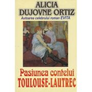 Pasiunea contelui Toulouse Lautrec - Alicia Dujovne Ortiz