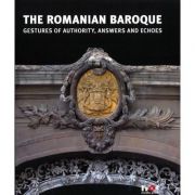 The Romanian Baroque, Gestures of Authority, Answers, and Echoes – Constantin Hosiiuc librariadelfin.ro imagine 2022 cartile.ro