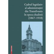 Cadrul legislativ al administratiei din Transilvania in epoca dualista (1867–1918) - Judit Pál, Szilárd Ferenczi