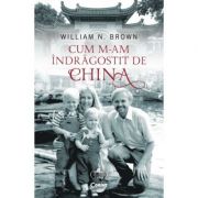Cum m-am indragostit de china - william n. brown