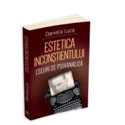 Estetica inconstientului: eseuri de psihanaliza – Daniela Luca Stiinte. Stiinte Umaniste. Psihoterapie imagine 2022