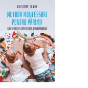 Metoda montessori pentru parinti. cum sa cresti copii fericiti si independenti - cristina tebar