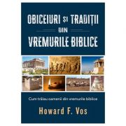 Obiceiuri si traditii din vremurile biblice – Howard F. Vos de la librariadelfin.ro imagine 2021