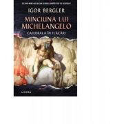 Minciuna lui Michelangelo. Catedrala in flacari – Igor Bergler librariadelfin.ro poza 2022