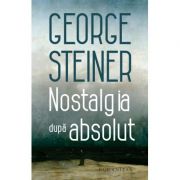 Nostalgia dupa absolut – George Steiner absolut. imagine 2022
