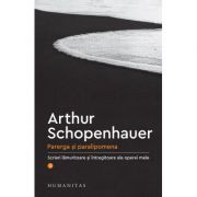 Parerga si paralipomena. Scrieri lamuritoare si intregitoare ale operei mele, I – Arthur Schopenhauer librariadelfin.ro