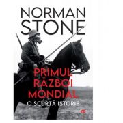 Primul Razboi Mondial. O Scurta Istorie - Norman Stone