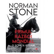 Primul Razboi Mondial: O Scurta Istorie - Norman Stone