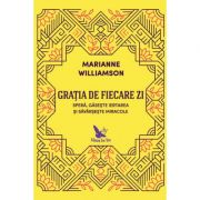 Gratia de fiecare zi. Spera, gaseste iertarea si savarseste miracole – Marianne Williamson librariadelfin.ro