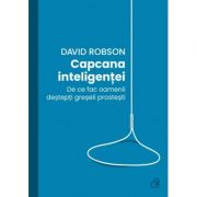 Capcana inteligentei. De ce fac desteptii greseli prostesti - David Robson