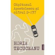 Capitanul Apostolescu si cifrul D-237 – Horia Tecuceanu Beletristica. Literatura Romana. Politiste imagine 2022