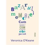 Bazarul memoriei. Cum construim amintiri si cum ne construiesc ele pe noi - Veronica O’Keane