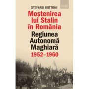 Mostenirea lui Stalin in Romania. Regiunea Autonoma Maghiara, 1952–1960 – Stefano Bottoni librariadelfin.ro imagine 2022