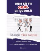 Cum sa fii cool la scoala. Educatie fara bullying – Adriana Mitu, Gabriela Maalouf Sfaturi Practice. Parenting imagine 2022
