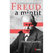 Freud a mintit. Escrocheria secolului 20 - Jean Gautier