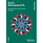 Cazul Domnisoarei R. Interpretarea unei povesti de viata - Alfred Adler. Traducere de Vlad Vedeanu