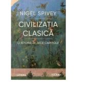 Civilizatia clasica. O istorie in zece capitole - Nigel Spivey