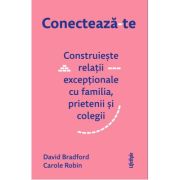 Conecteaza-te. Construieste relatii exceptionale cu familia, prietenii si colegii - David Bradford, Carole Robin