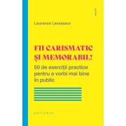 Fii carismatic si memorabil! 50 de exercitii practice pentru a vorbi mai bine in public - Laurence Levasseur