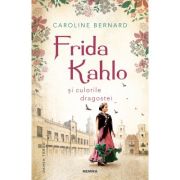 Frida Kahlo si culorile dragostei – Caroline Bernard Beletristica. Literatura Universala. Non-fiction imagine 2022