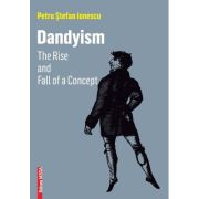 DANDYISM. The Rise and Fall of a Concept – Petru Stefan Ionescu Beletristica. Literatura Romana. Proza, eseistica imagine 2022