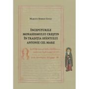 Inceputurile monahismului crestin in traditia Sfantului Antonie cel Mare - Marius-Stefan Ciulu