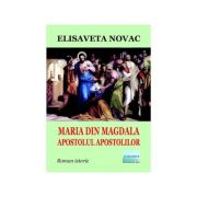 Maria din magdala, apostolul apostolilor. roman istoric - elisaveta novac