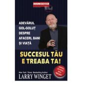 Succesul tau e treaba ta. Adevarul gol-golut despre afaceri, bani si viata - Larry Winget