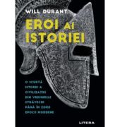 Eroi ai istoriei. O scurta istorie a civilizatiei din vremurile stravechi pana in zorii epocii moderne - Will Durant