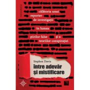 Intre adevar si mistificare. calatoria unui reporter de investigatii in lumea stirilor false si a teoriilor conspiratiei - stephen davis