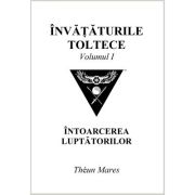Invataturile toltece, volumul 1. Intoarcerea luptatorilor – Theun Mares librariadelfin.ro