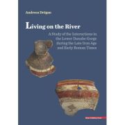 Living on the river. A study of the Interactions in the Lower Danube Gorge during the Late Iron Age and Early Roman Times - Andreea Dragan