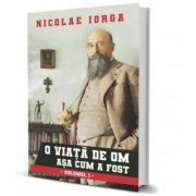 O viata de om asa cum a fost Vol. 1 - Nicolae Iorga