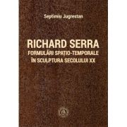 Richard Serra. Formulari spatio-temporale in sculptura secolului XX – Septimiu Jugrestan librariadelfin.ro