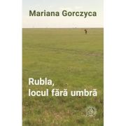 Rubla, locul fara umbra – Mariana Gorczyca La Reducere Beletristica. imagine 2021