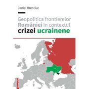 Geopolitica frontierelor romaniei in contextul crizei ucrainene - daniel hrenciuc