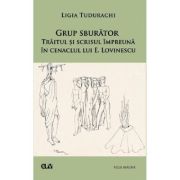 Grup sburator. Traitul si scrisul impreuna in cenaclul lui E. Lovinescu - Ligia Tudurachi