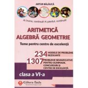Aritmetica, algebra, geometrie. Teme si probleme pentru olimpiade, concursuri si centre de excelenta, clasa a 6-a, editia a 10-a - Arthur Balauca