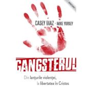 Gangsterul – din lanturile violentei la libertatea in Cristos – Casey Diaz, Mike Yorkey librariadelfin.ro