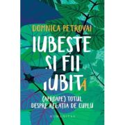 Iubeste si fii iubit. (Aproape) totul despre relatia de cuplu - Domnica Petrovai