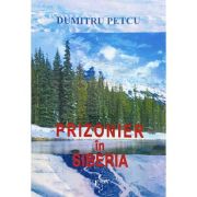 Prizonier in Siberia – Dumitru Petcu librariadelfin.ro