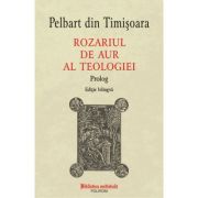Rozariul de aur al teologiei. Prolog (editie bilingva) - Pelbart din Timisoara