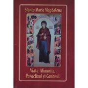 Sfanta Maria Magdalena. Viata, minunile, paraclisul si canonul librariadelfin.ro