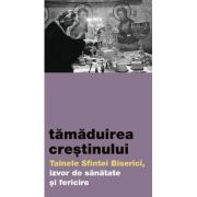 Tamaduirea crestinului. Tainele Sfintei Biserici, izvor de sanatate si fericire