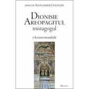 Dionisie Areopagitul mistagogul. O lectura monahala - Alexander Golitzin