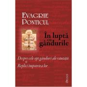 In lupta cu gandurile. Despre cele opt ganduri ale rautatii si Replici impotriva lor - Evagrie Ponticul