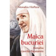 Maica bucuriei. Monahia Gavrilia Papaiannis – Monahia Filofteia librariadelfin.ro imagine 2022